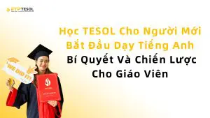 Học TESOL Cho Người Mới Bắt Đầu Dạy Tiếng Anh – Bí Quyết Và Chiến Lược Cho Giáo Viên
