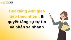 Học tiếng Anh giao tiếp theo nhóm: Bí quyết tăng sự tự tin và phản xạ nhanh