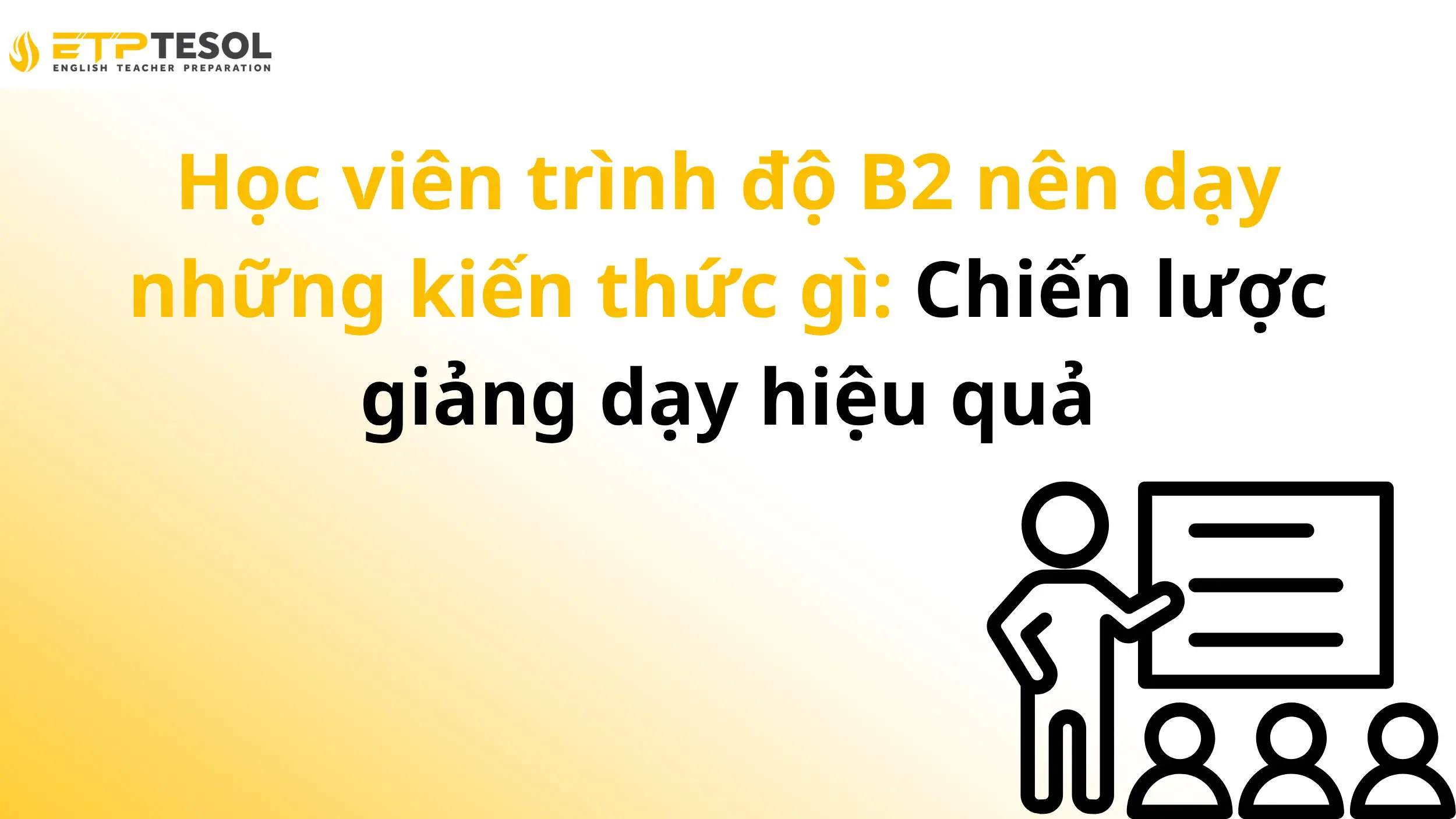 Học viên trình độ B2 nên dạy những kiến thức gì: Chiến lược giảng dạy hiệu quả 2 Học viên trình độ B2 nên dạy những kiến thức gì: Chiến lược giảng dạy hiệu quả