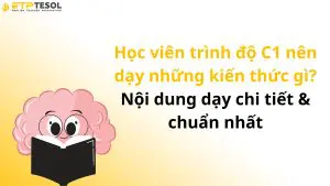 Học viên trình độ C1 nên dạy những kiến thức gì? Nội dung dạy chi tiết & chuẩn nhất