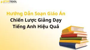 Hướng Dẫn Soạn Giáo Án – Chiến Lược Giảng Dạy Tiếng Anh Hiệu Quả