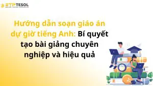 Hướng dẫn soạn giáo án dự giờ tiếng Anh: Bí quyết tạo bài giảng chuyên nghiệp và hiệu quả
