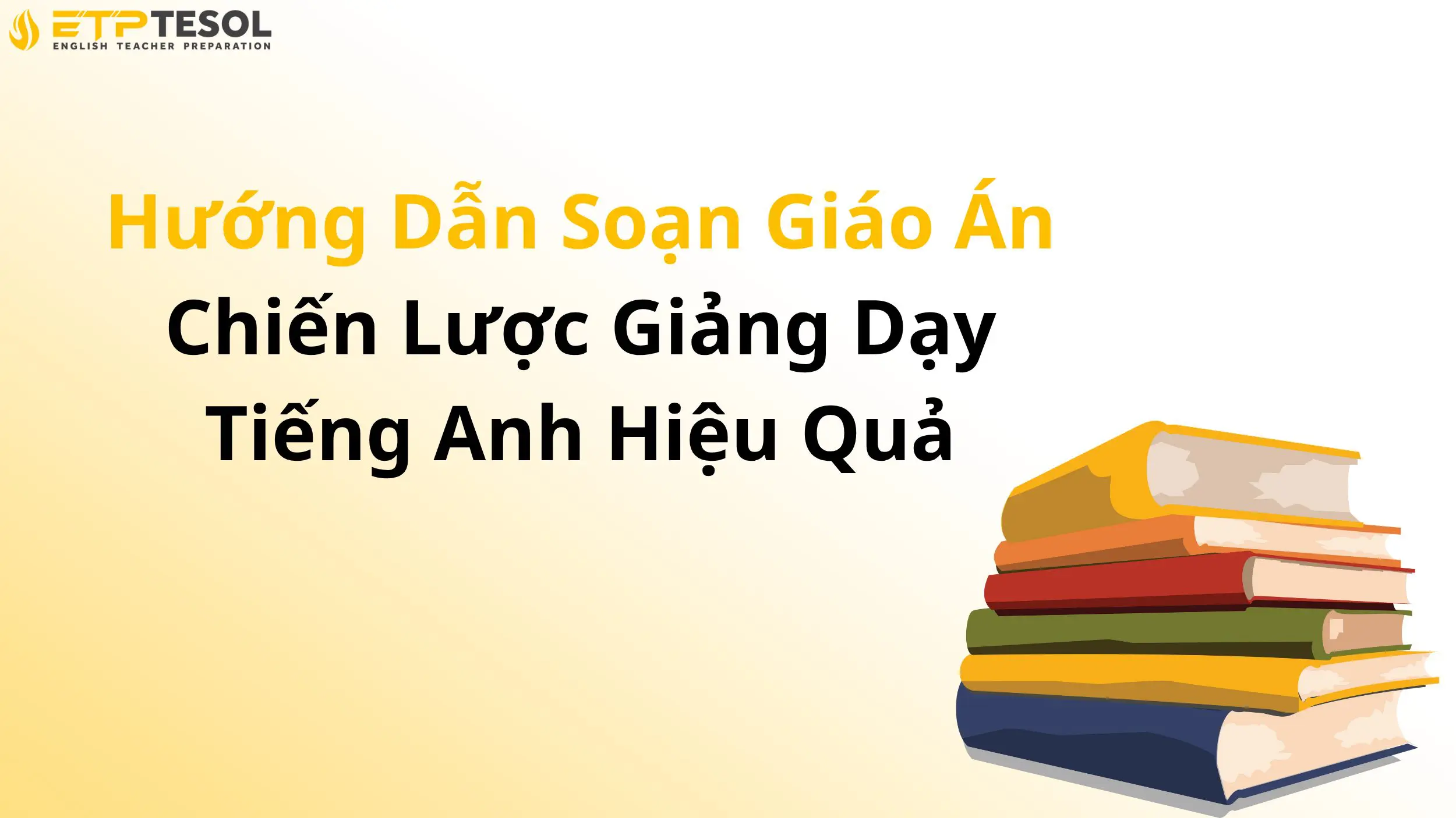 Hướng Dẫn Soạn Giáo Án – Chiến Lược Giảng Dạy Tiếng Anh Hiệu Quả