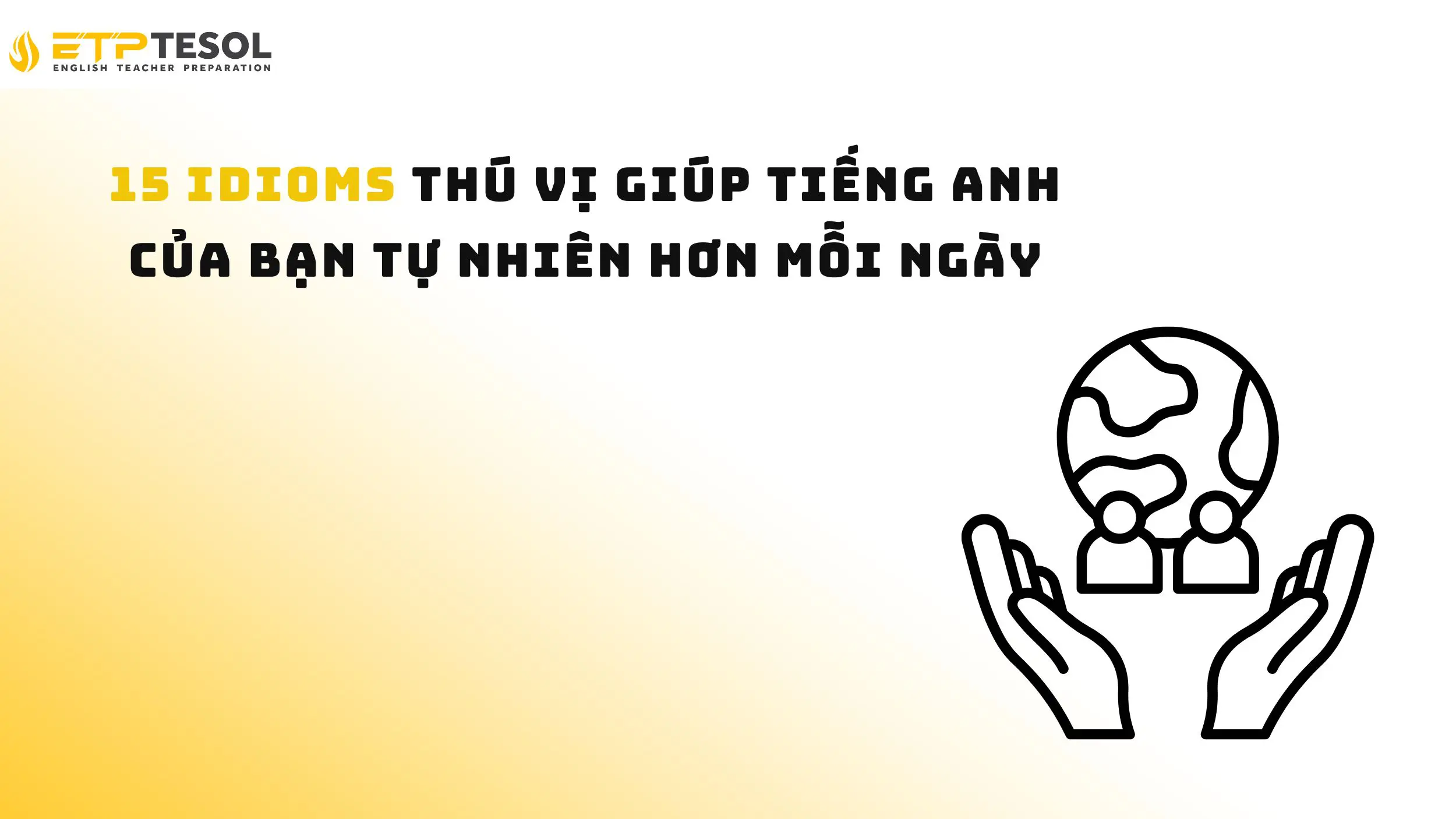 15 Idioms thú vị giúp tiếng Anh của bạn tự nhiên hơn mỗi ngày