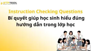 Instruction Checking Questions – Bí quyết giúp học sinh hiểu đúng hướng dẫn trong lớp học