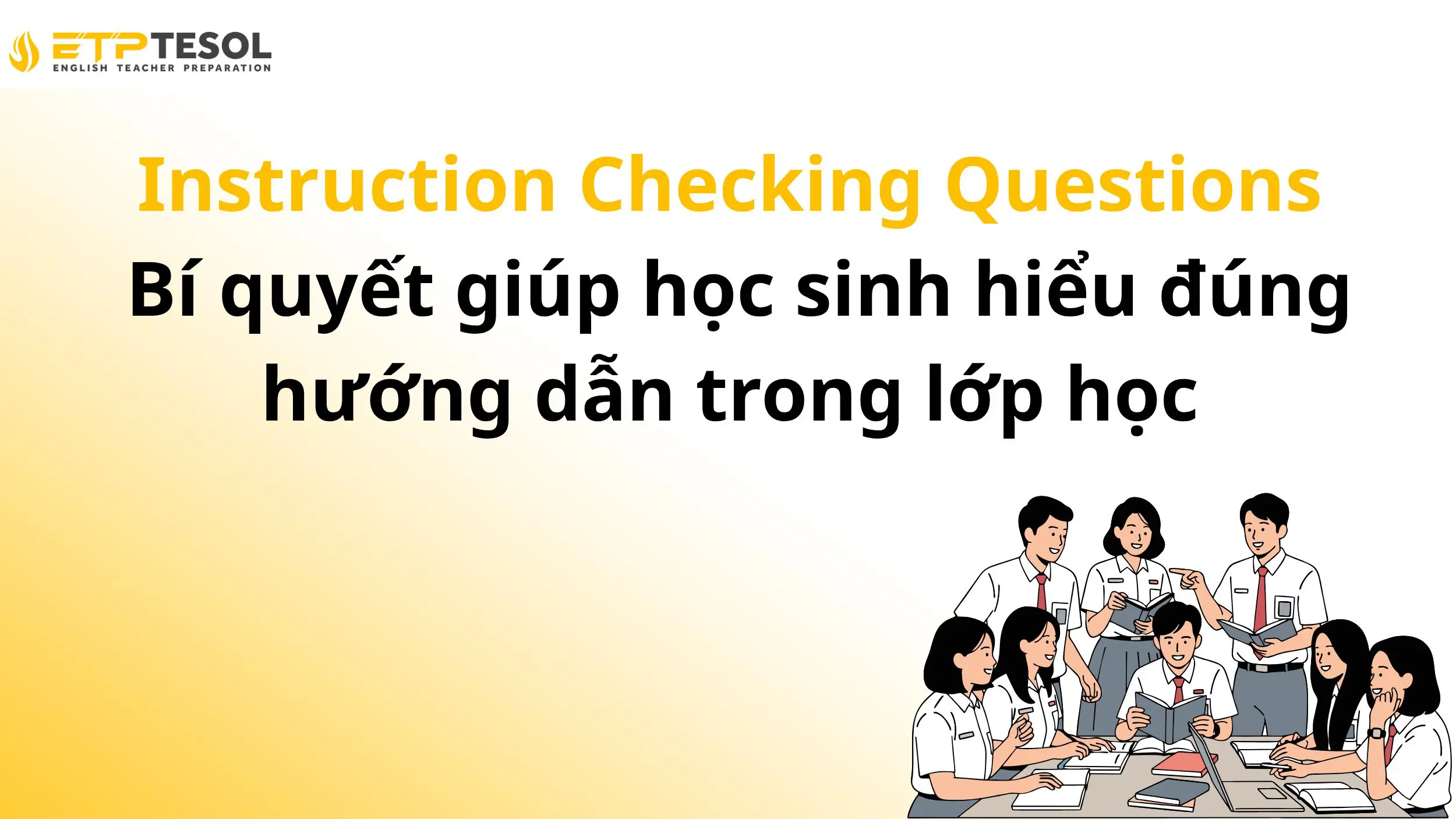 Instruction Checking Questions – Bí quyết giúp học sinh hiểu đúng hướng dẫn trong lớp học