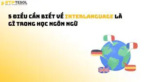 5 điều cần biết về interlanguage là gì trong học ngôn ngữ