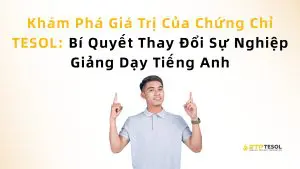 Khám Phá Giá Trị Của Chứng Chỉ TESOL: Bí Quyết Thay Đổi Sự Nghiệp Giảng Dạy Tiếng Anh