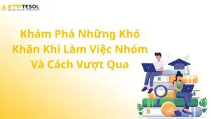 Khám Phá Những Khó Khăn Khi Làm Việc Nhóm Và Cách Vượt Qua