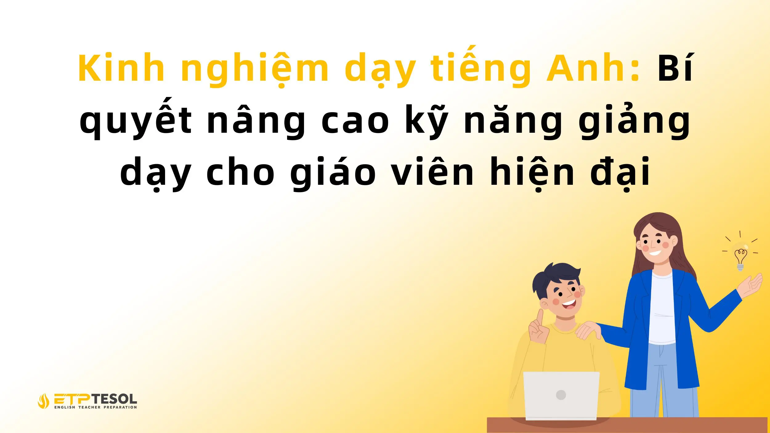 Kinh nghiệm dạy tiếng Anh: Bí quyết nâng cao kỹ năng giảng dạy cho giáo viên hiện đại