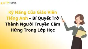 Kỹ Năng Của Giáo Viên Tiếng Anh – Bí Quyết Trở Thành Người Truyền Cảm Hứng Trong Lớp Học