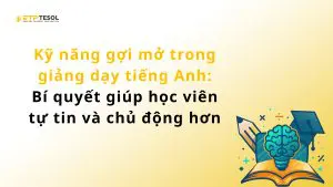 Kỹ năng gợi mở trong giảng dạy tiếng Anh: Bí quyết giúp học viên tự tin và chủ động hơn