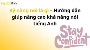 Kỹ năng nói là gì – Hướng dẫn giúp nâng cao khả năng nói tiếng Anh