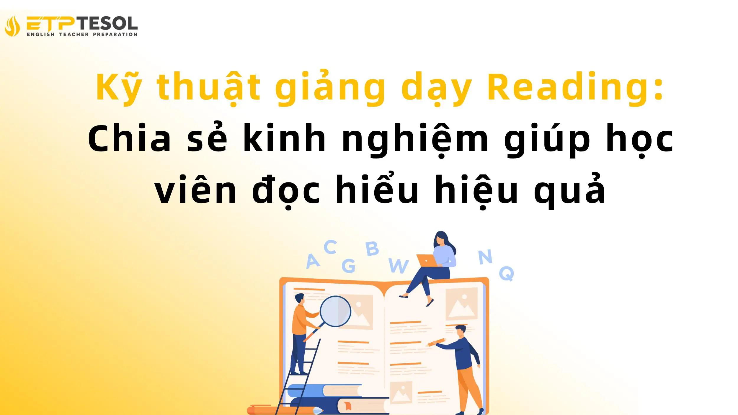 Kỹ thuật giảng dạy Reading: Chia sẻ kinh nghiệm giúp học viên đọc hiểu hiệu quả