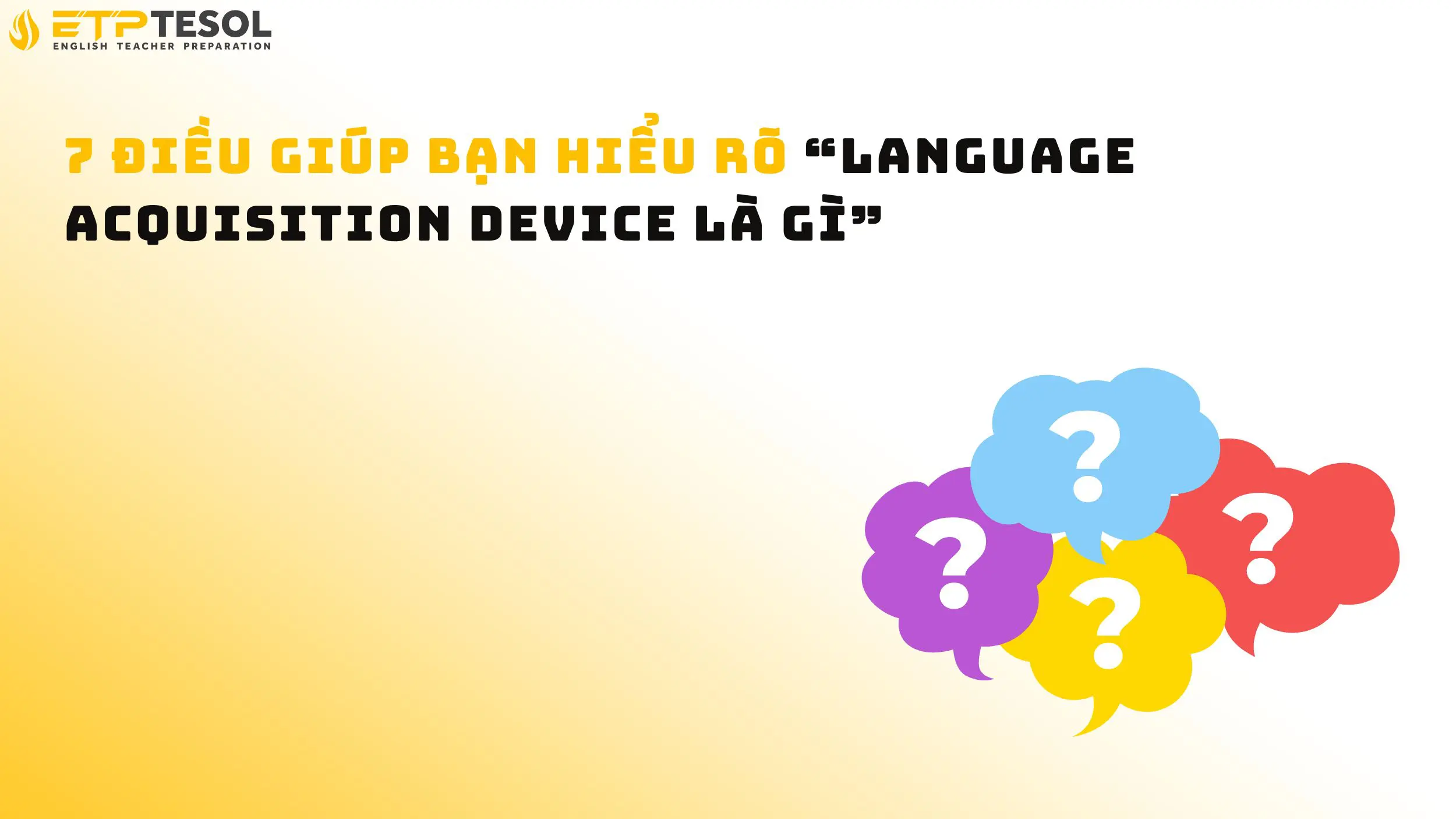 7 Điều Giúp Bạn Hiểu Rõ “Language Acquisition Device Là Gì”