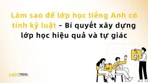 Làm sao để lớp học tiếng Anh có tính kỷ luật – Bí quyết xây dựng lớp học hiệu quả và tự giác