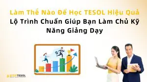 Làm Thế Nào Để Học TESOL Hiệu Quả – Lộ Trình Chuẩn Giúp Bạn Làm Chủ Kỹ Năng Giảng Dạy