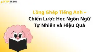 Lồng Ghép Tiếng Anh – Chiến Lược Học Ngôn Ngữ Tự Nhiên và Hiệu Quả