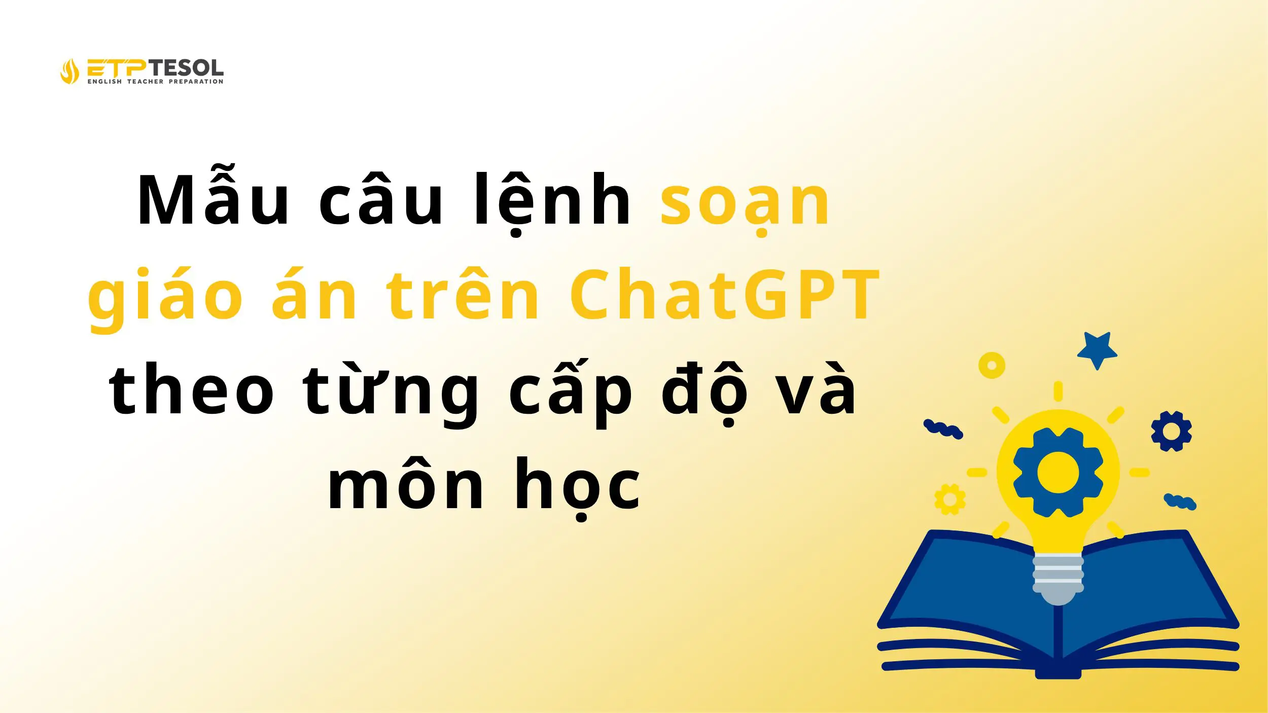Mẫu câu lệnh soạn giáo án trên ChatGPT theo từng cấp độ và môn học
