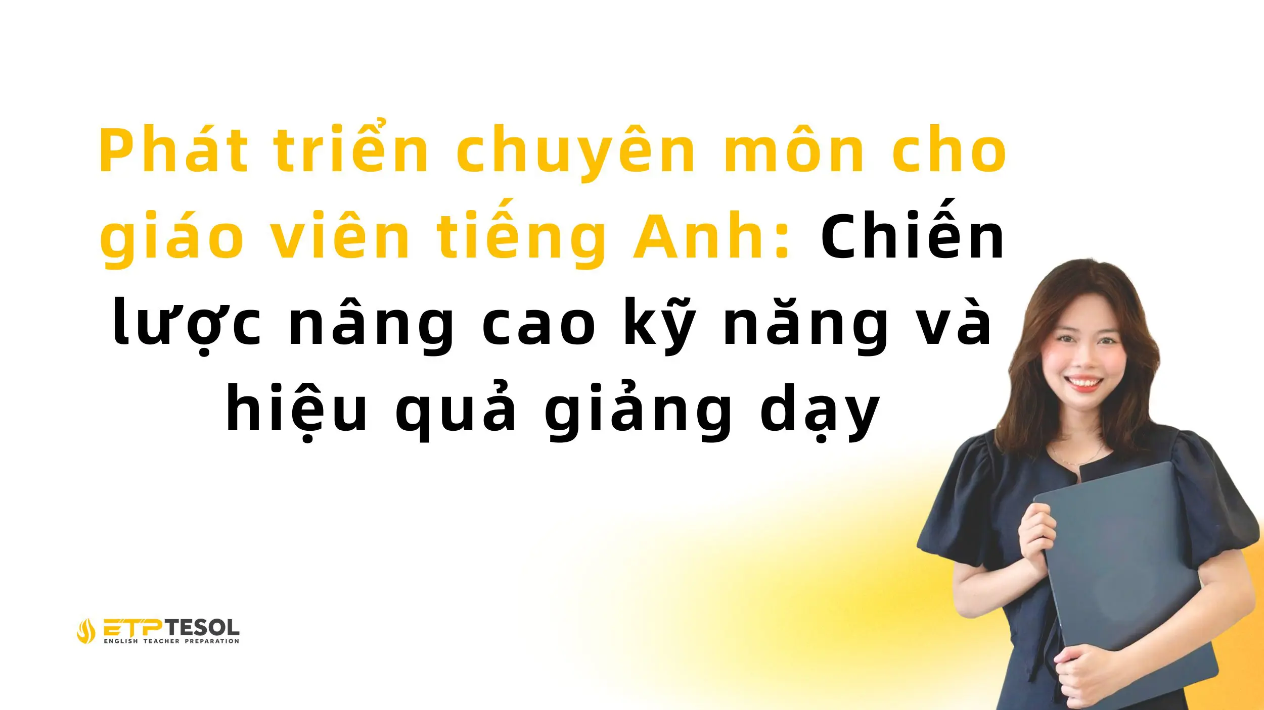 Phát triển chuyên môn cho giáo viên tiếng Anh: Chiến lược nâng cao kỹ năng và hiệu quả giảng dạy