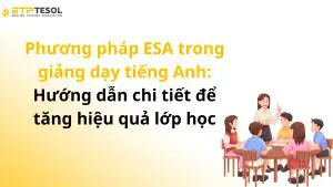 Phương pháp ESA trong giảng dạy tiếng Anh: Hướng dẫn chi tiết để tăng hiệu quả lớp học