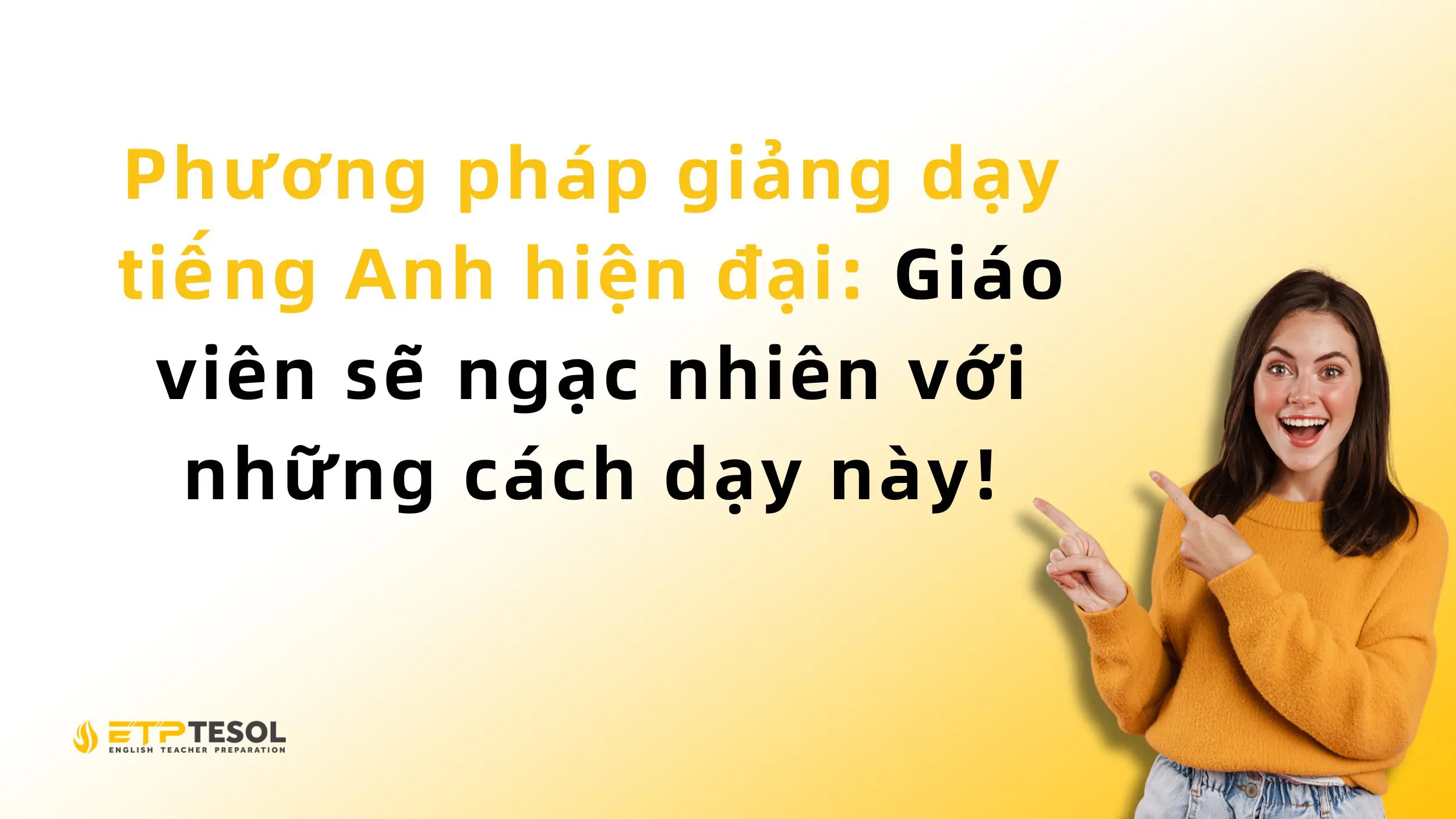 Phương pháp giảng dạy tiếng Anh hiện đại: Giáo viên sẽ ngạc nhiên với những cách dạy này!