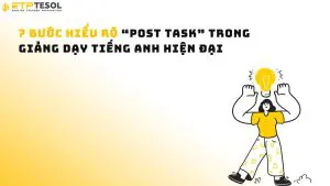 7 Bước Hiểu Rõ “Post Task” Trong Giảng Dạy Tiếng Anh Hiện Đại