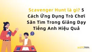 Scavenger Hunt là gì? 5 Cách Ứng Dụng Trò Chơi Săn Tìm Trong Giảng Dạy Tiếng Anh Hiệu Quả