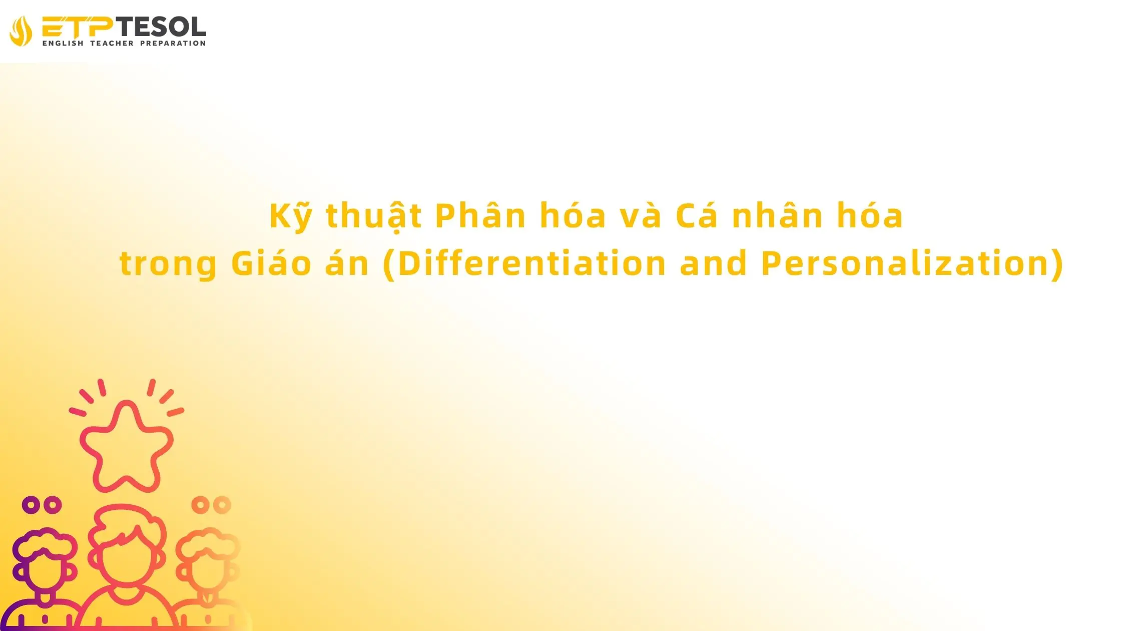 Soạn Giáo Án Như Thế Nào? Hướng Dẫn Toàn Diện Từ A-Z 19 Kỹ thuật Phân hóa và Cá nhân hóa trong Giáo án (Differentiation and Personalization)