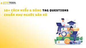 10+ Cách Hiểu & Dùng Tag Questions Chuẩn Như Người Bản Xứ