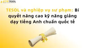 TESOL và nghiệp vụ sư phạm: Bí quyết nâng cao kỹ năng giảng dạy tiếng Anh chuẩn quốc tế