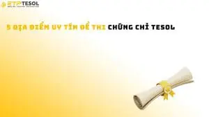 5 địa điểm uy tín để thi chứng chỉ TESOL