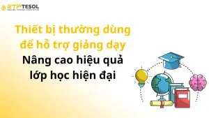 Thiết bị thường dùng để hỗ trợ giảng dạy – Nâng cao hiệu quả lớp học hiện đại