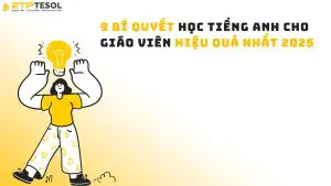 9 Bí Quyết Học Tiếng Anh Cho Giáo Viên Hiệu Quả Nhất 2025