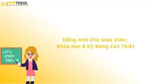 Tiếng Anh Cho Giáo Viên: Khóa Học & Kỹ Năng Cần Thiết