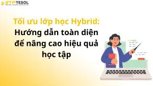 Tối ưu lớp học Hybrid: Hướng dẫn toàn diện để nâng cao hiệu quả học tập