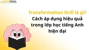 Transformation Drill là gì? Cách áp dụng hiệu quả trong lớp học tiếng Anh hiện đại