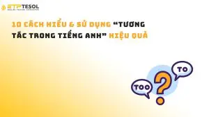 10 Cách Hiểu & Sử Dụng “Tương Tác Trong Tiếng Anh” Hiệu Quả