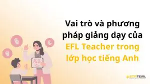 Vai trò và phương pháp giảng dạy của EFL Teacher trong lớp học tiếng Anh