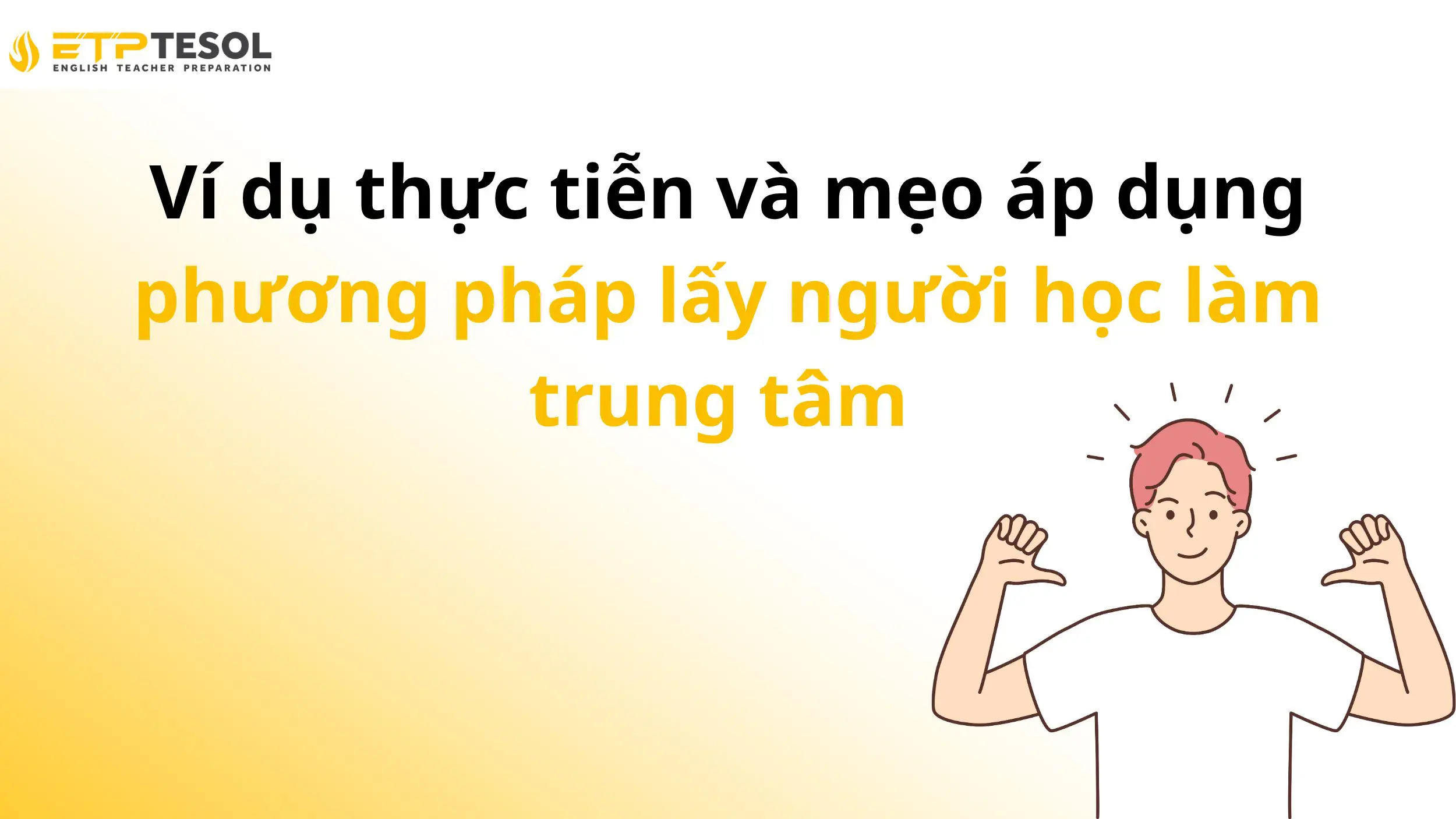 Ví dụ thực tiễn và mẹo áp dụng phương pháp lấy người học làm trung tâm trong lớp học tiếng Anh