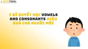 7 Bí Quyết Học Vowels and Consonants Hiệu Quả Cho Người Mới