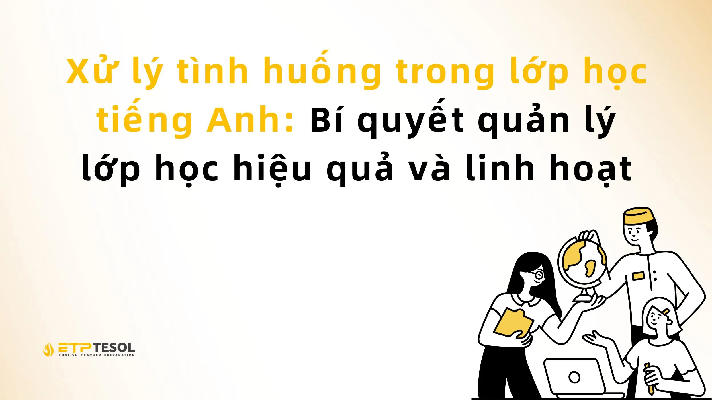 Xử lý tình huống trong lớp học tiếng Anh: Bí quyết quản lý lớp học hiệu quả và linh hoạt 13 Xử lý tình huống trong lớp học tiếng Anh: Bí quyết quản lý lớp học hiệu quả và linh hoạt