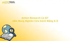 Action Research Là Gì? Cẩm Nang Nghiên Cứu Hành Động A-Z