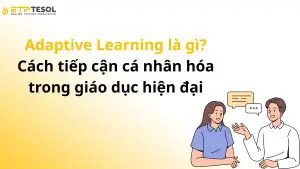 Adaptive Learning là gì? Cách tiếp cận cá nhân hóa trong giáo dục hiện đại