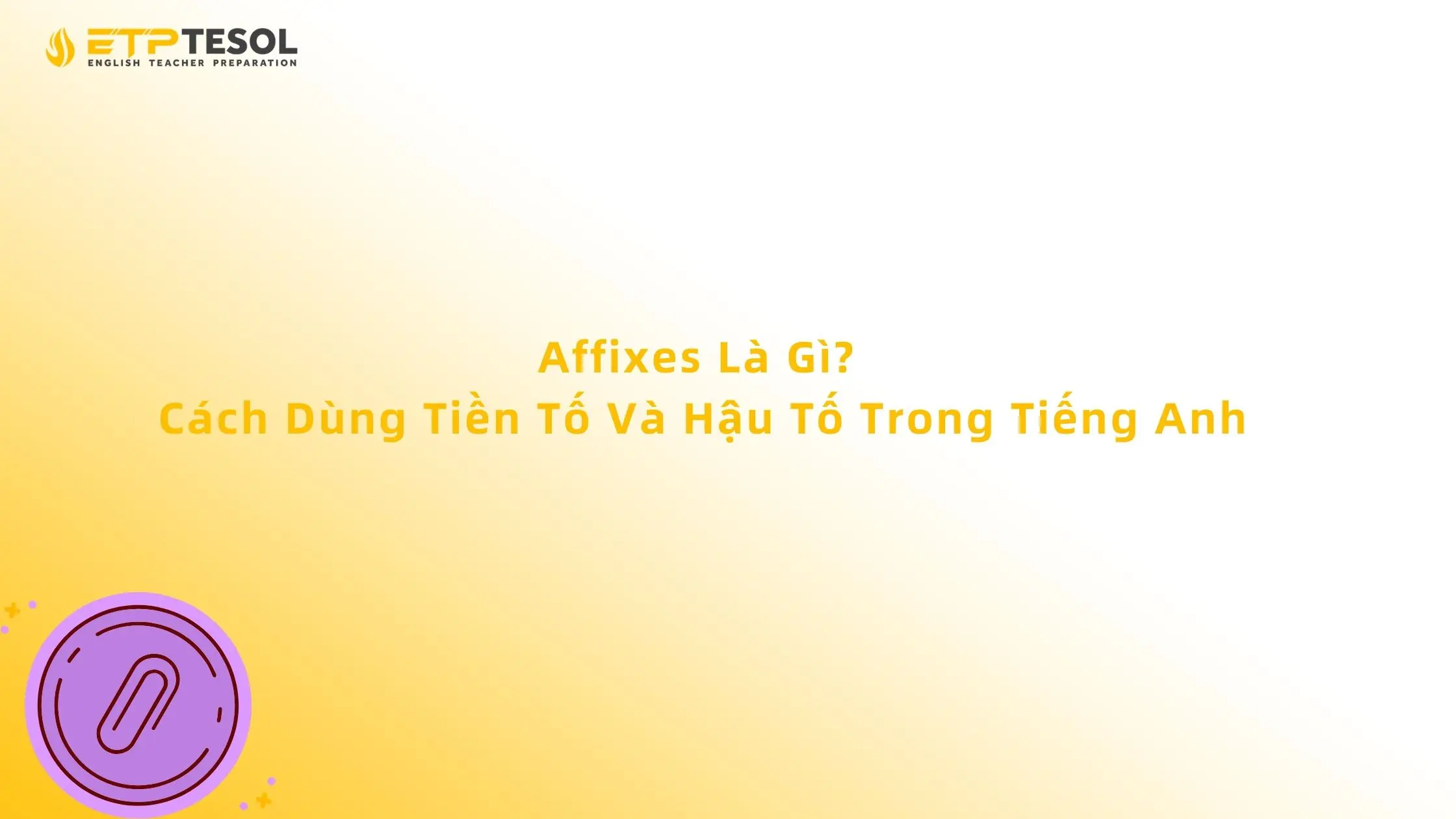 Affixes Là Gì? Cách Dùng Tiền Tố Và Hậu Tố Trong Tiếng Anh