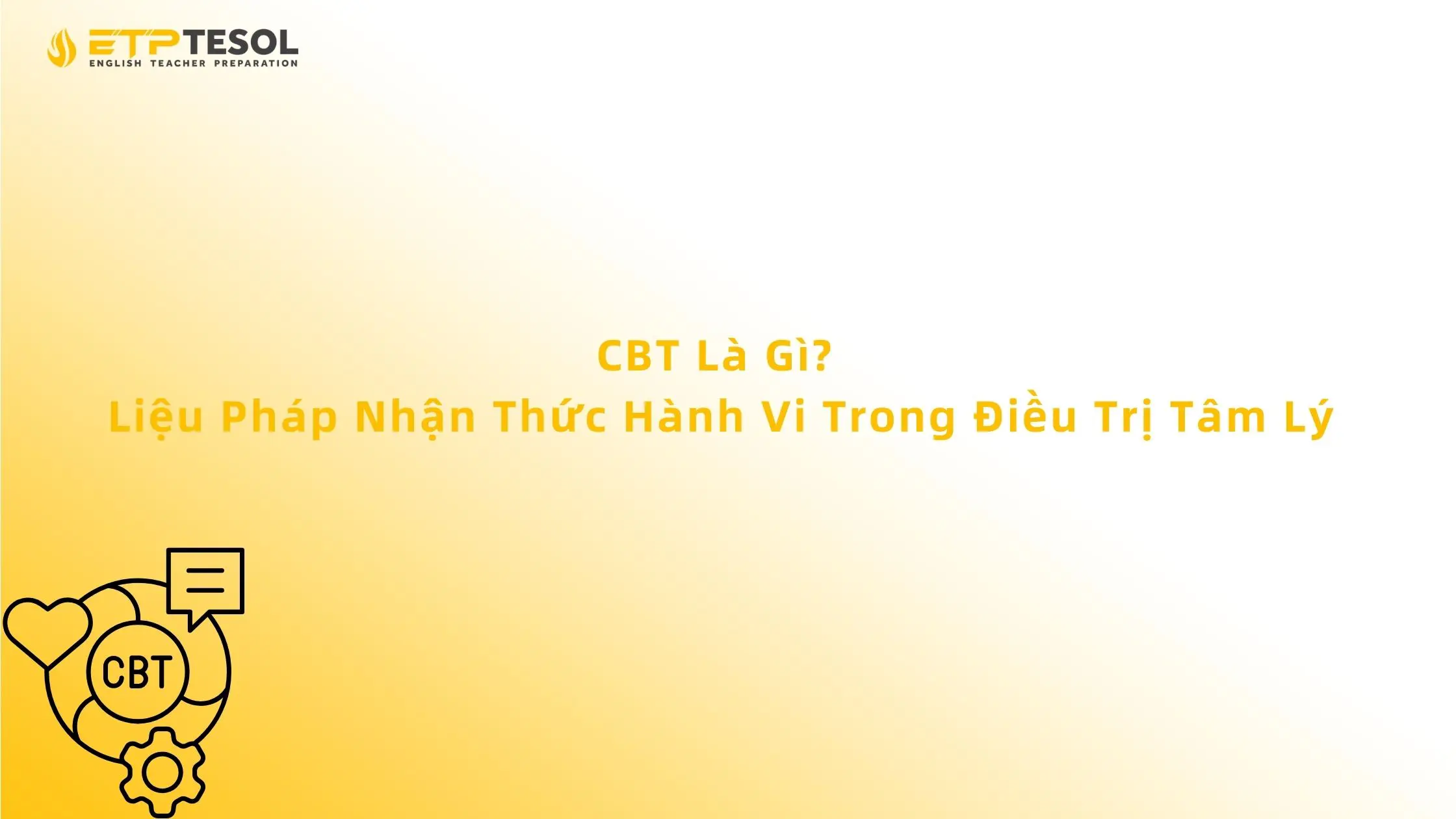 CBT Là Gì? Liệu Pháp Nhận Thức Hành Vi Trong Điều Trị Tâm Lý