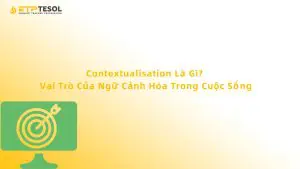 Contextualisation Là Gì? Vai Trò Của Ngữ Cảnh Hóa Trong Cuộc Sống