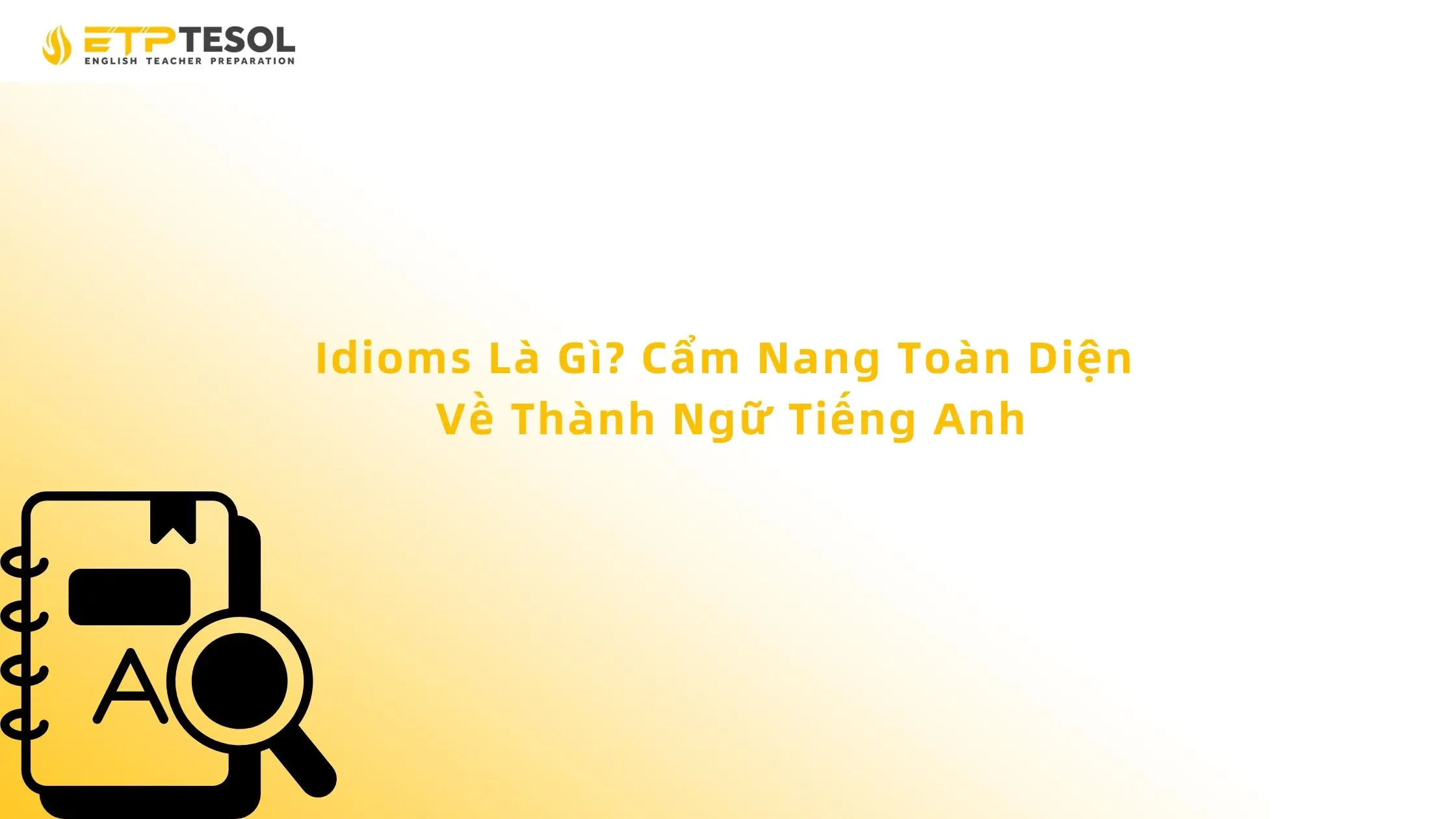 Idioms Là Gì? Cẩm Nang Toàn Diện Về Thành Ngữ Tiếng Anh