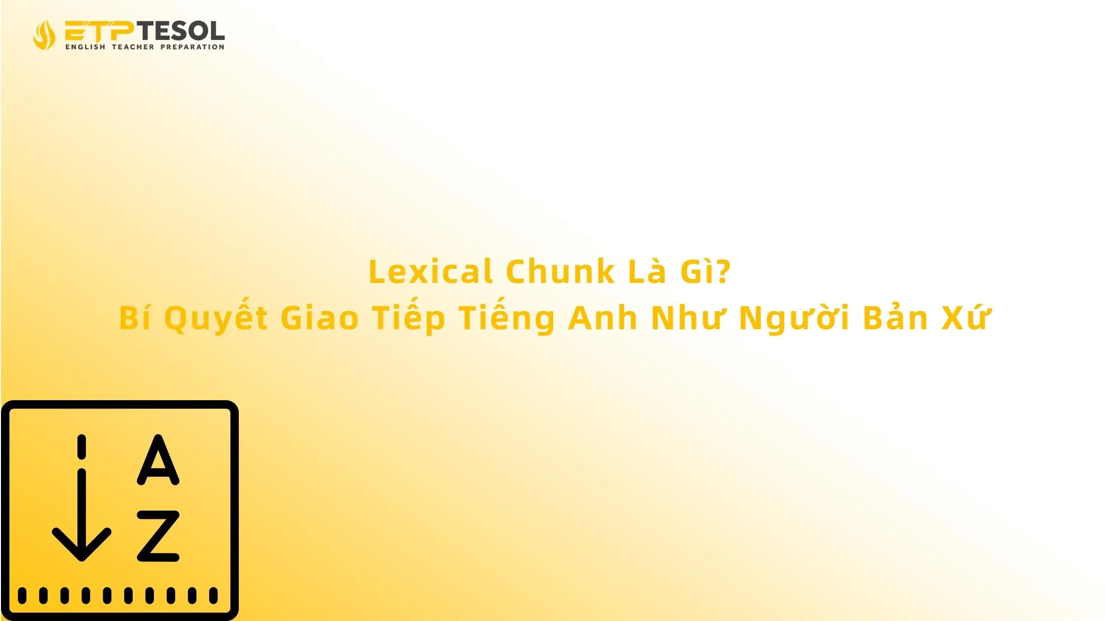 Lexical Chunk Là Gì? Bí Quyết Giao Tiếp Tiếng Anh Như Người Bản Xứ