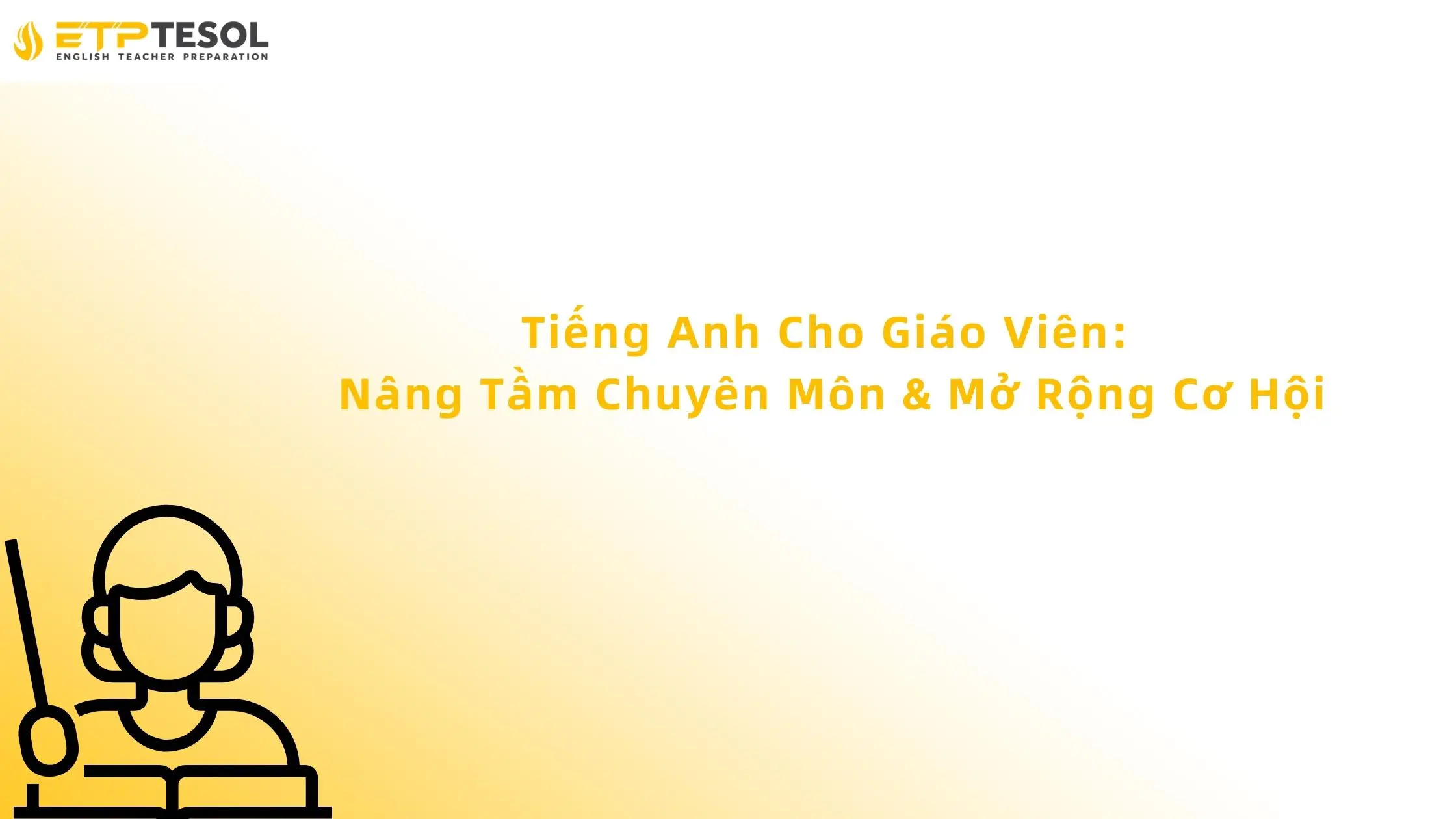 Tiếng Anh Cho Giáo Viên: Nâng Tầm Chuyên Môn & Mở Rộng Cơ Hội